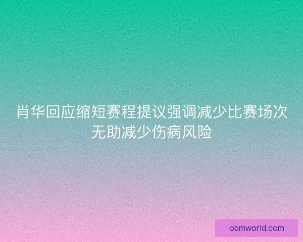 肖华回应缩短赛程提议强调减少比赛场次无助减少伤病风险